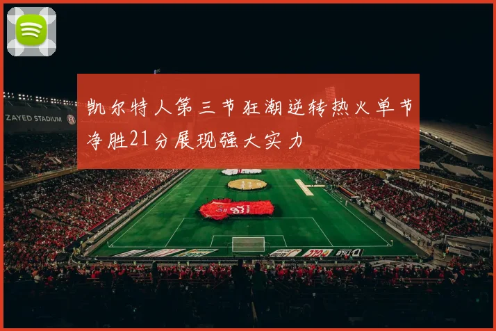 凯尔特人第三节狂潮逆转热火单节净胜21分展现强大实力