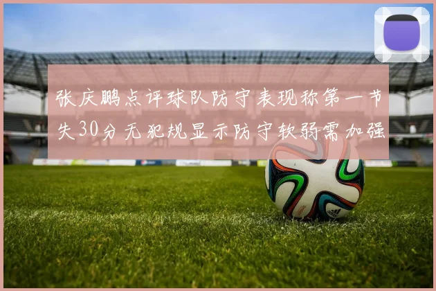 张庆鹏点评球队防守表现称第一节失30分无犯规显示防守软弱需加强