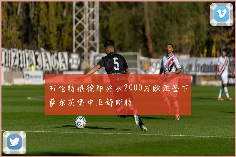 布伦特福德即将以2000万欧元签下萨尔茨堡中卫舒斯特